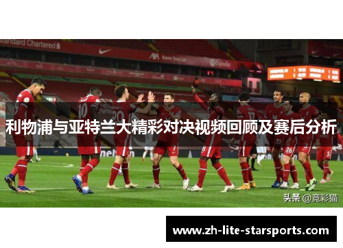 利物浦与亚特兰大精彩对决视频回顾及赛后分析