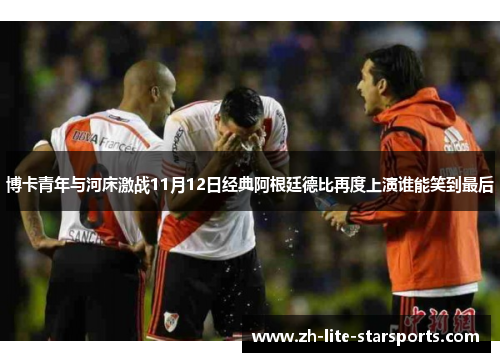 博卡青年与河床激战11月12日经典阿根廷德比再度上演谁能笑到最后