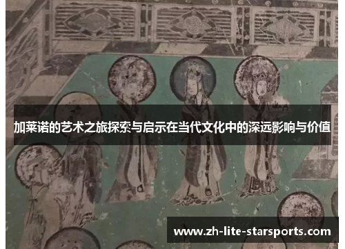 加莱诺的艺术之旅探索与启示在当代文化中的深远影响与价值