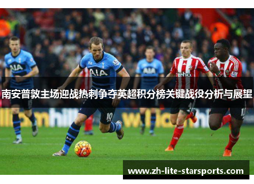 南安普敦主场迎战热刺争夺英超积分榜关键战役分析与展望