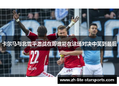 卡尔马与北雪平激战在即谁能在这场对决中笑到最后