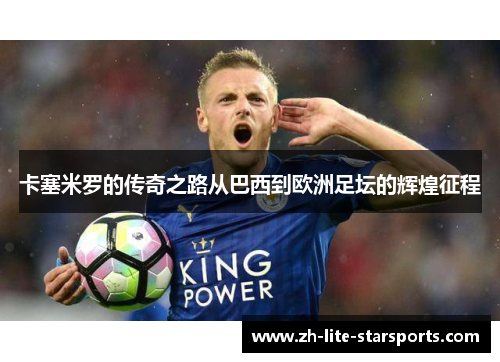 卡塞米罗的传奇之路从巴西到欧洲足坛的辉煌征程