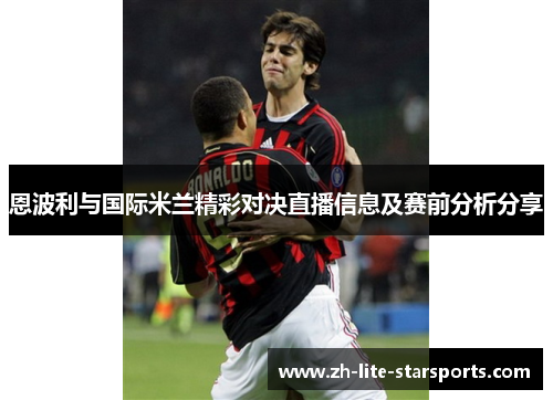 恩波利与国际米兰精彩对决直播信息及赛前分析分享