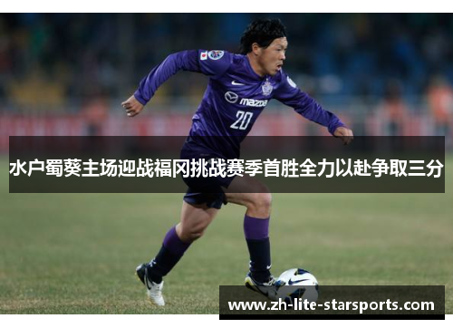 水户蜀葵主场迎战福冈挑战赛季首胜全力以赴争取三分