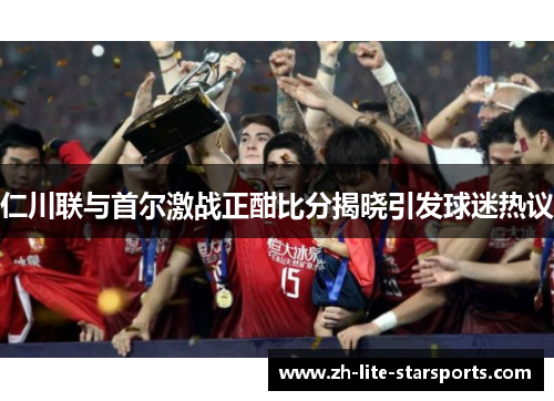 仁川联与首尔激战正酣比分揭晓引发球迷热议