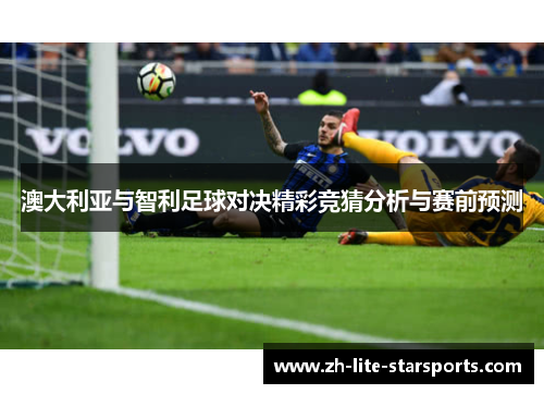 澳大利亚与智利足球对决精彩竞猜分析与赛前预测