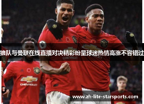 狼队与曼联在线直播对决精彩纷呈球迷热情高涨不容错过